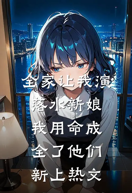 全家让我演落水新娘，我用命成全了他们新上热文
