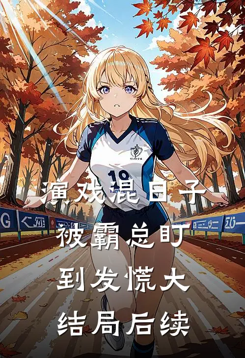 演戏混日子，被霸总盯到发慌大结局后续