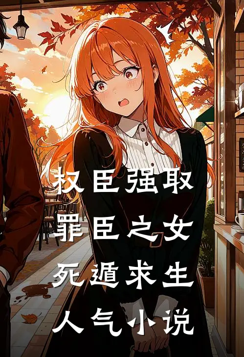 权臣强取，罪臣之女死遁求生人气小说