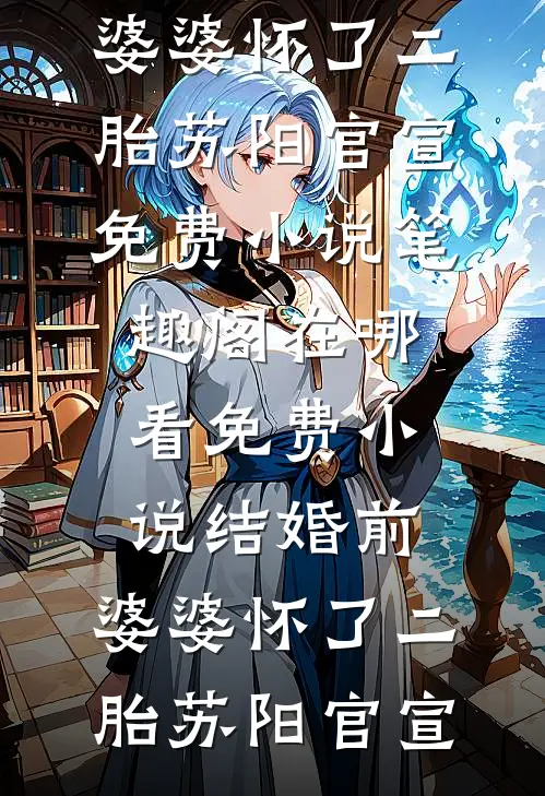 结婚前，婆婆怀了二胎(苏阳官宣)免费小说笔趣阁_在哪看免费小说结婚前，婆婆怀了二胎(苏阳官宣)