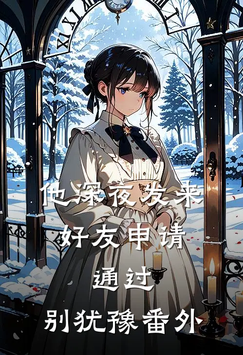 他深夜发来好友申请：通过，别犹豫番外