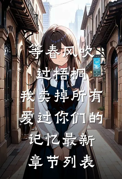 等春风吹过梧桐，我卖掉所有爱过你们的记忆最新章节列表