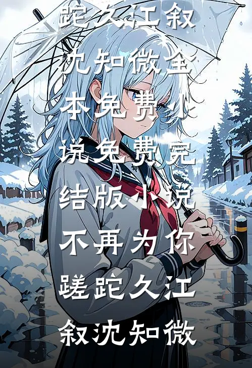 不再为你蹉跎久(江叙沈知微)全本免费小说_免费完结版小说不再为你蹉跎久(江叙沈知微)