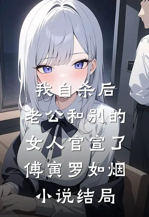 我自杀后，老公和别的女人官宣了傅寅罗如烟小说结局