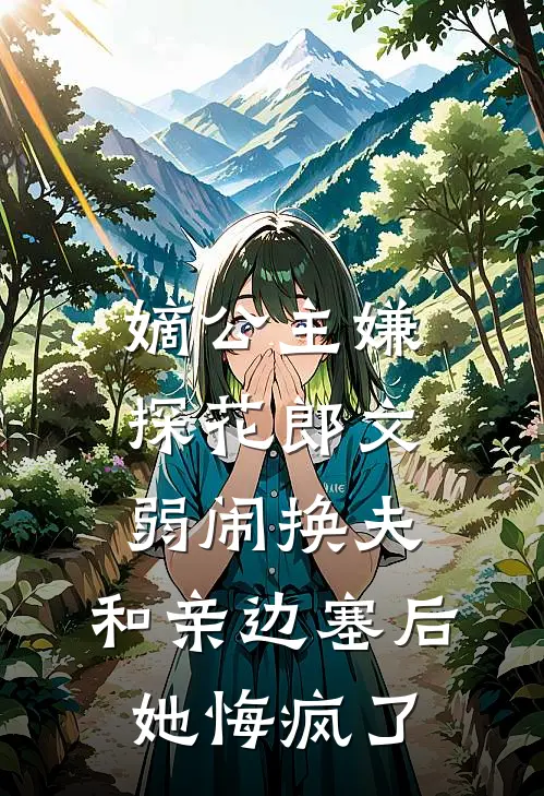 嫡公主嫌探花郎文弱闹换夫，和亲边塞后她悔疯了