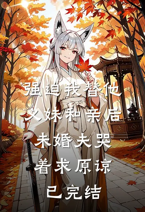强迫我替他义妹和亲后，未婚夫哭着求原谅已完结