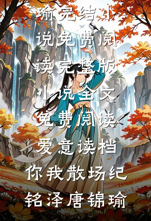 爱意读档，你我散场纪铭泽唐锦瑜完结小说免费阅读_完整版小说全文免费阅读爱意读档，你我散场(纪铭泽唐锦瑜)