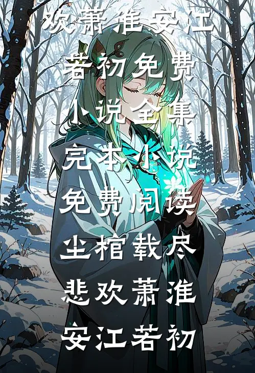 尘棺载尽悲欢(萧淮安江若初)免费小说全集_完本小说免费阅读尘棺载尽悲欢(萧淮安江若初)