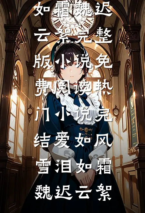 爱如风雪泪如霜(魏迟云絮)完整版小说免费阅读_热门小说完结爱如风雪泪如霜(魏迟云絮)