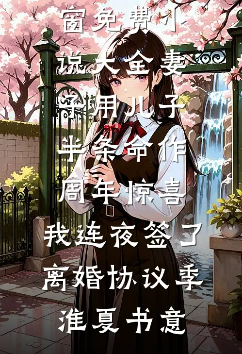 妻子用儿子半条命作周年惊喜，我连夜签了离婚协议(季淮夏书意)免费阅读无弹窗_免费小说大全妻子用儿子半条命作周年惊喜，我连夜签了离婚协议季淮夏书意