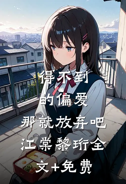 得不到的偏爱，那就放弃吧江棠黎珩全文+免费