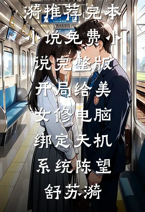 开局给美女修电脑，绑定天机系统(陈望舒苏漪)推荐完本小说_免费小说完整版开局给美女修电脑，绑定天机系统陈望舒苏漪