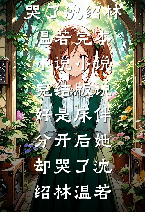 说好是床伴，分开后她却哭了沈绍林温若完本小说_小说完结版说好是床伴，分开后她却哭了沈绍林温若