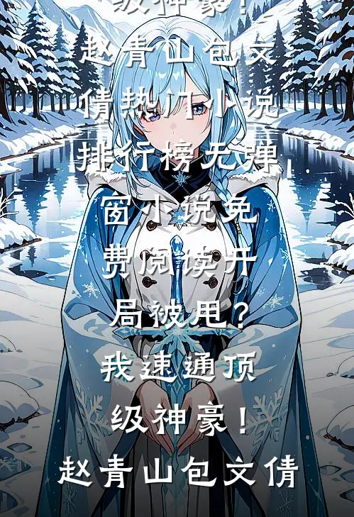 开局被甩？我速通顶级神豪！赵青山包文倩热门小说排行榜_无弹窗小说免费阅读开局被甩？我速通顶级神豪！赵青山包文倩