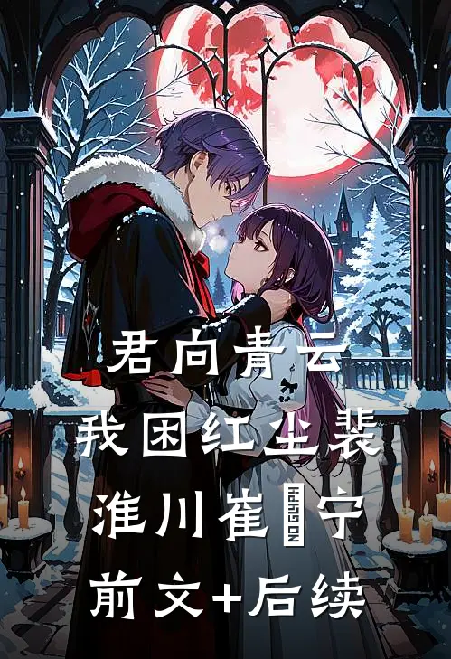 君向青云，我困红尘裴淮川崔玥宁前文+后续