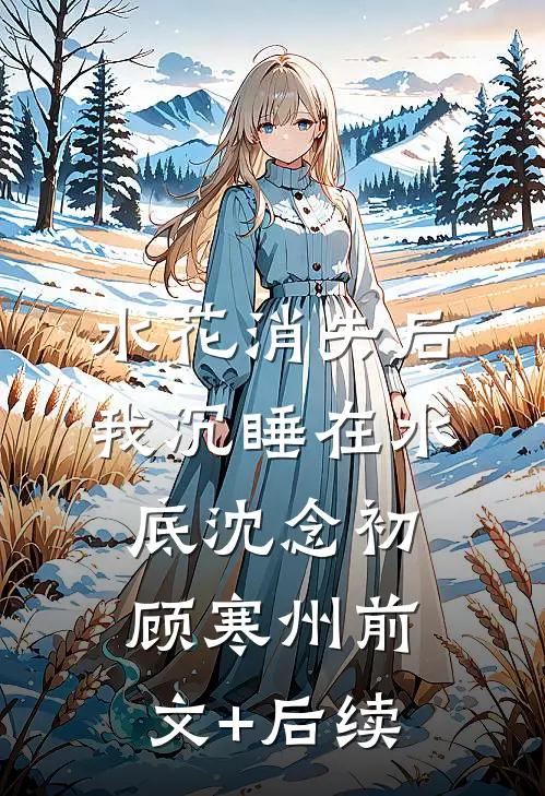 水花消失后，我沉睡在水底沈念初顾寒州前文+后续