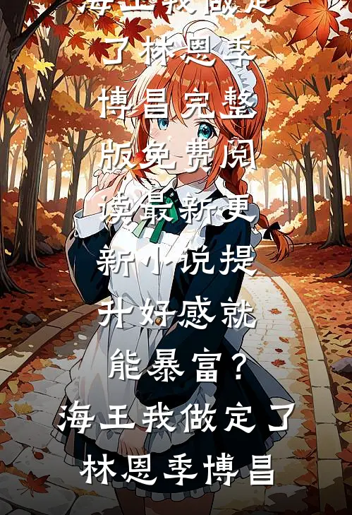 提升好感就能暴富？海王我做定了林恩季博昌完整版免费阅读_最新更新小说提升好感就能暴富？海王我做定了林恩季博昌