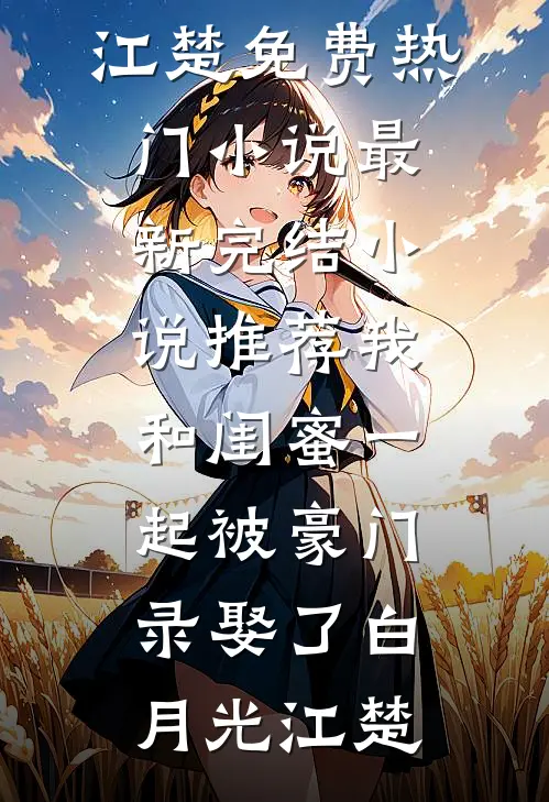 我和闺蜜一起被豪门录娶了白月光江楚免费热门小说_最新完结小说推荐我和闺蜜一起被豪门录娶了(白月光江楚)