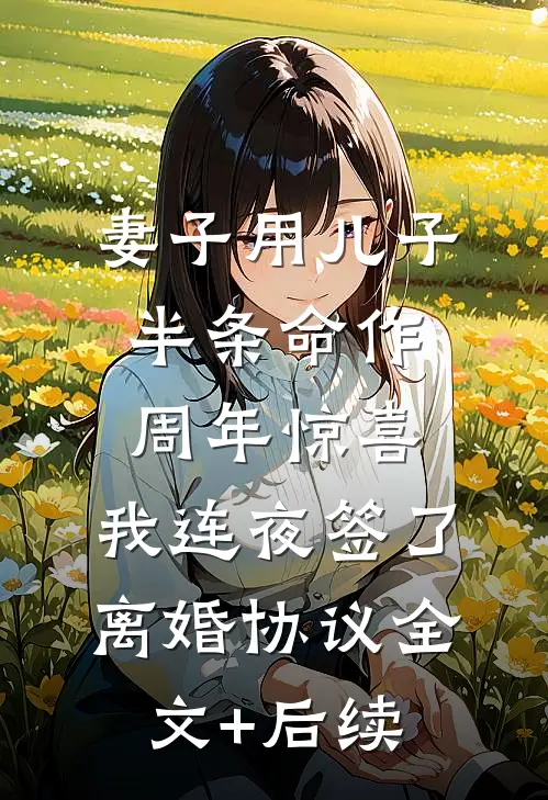 妻子用儿子半条命作周年惊喜，我连夜签了离婚协议全文+后续