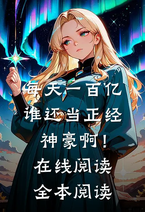 每天一百亿，谁还当正经神豪啊！在线阅读全本阅读