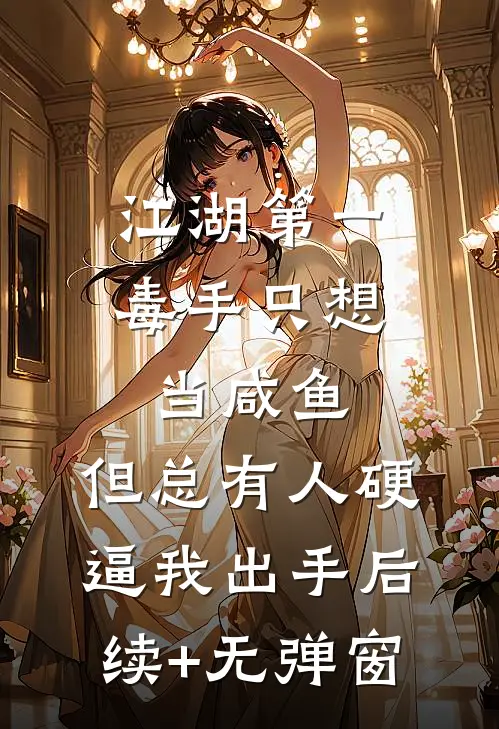 江湖第一毒手只想当咸鱼，但总有人硬逼我出手后续+无弹窗