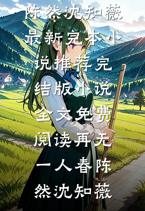 再无一人春陈然沈知薇最新完本小说推荐_完结版小说全文免费阅读再无一人春(陈然沈知薇)