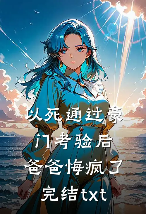 以死通过豪门考验后，爸爸悔疯了完结txt