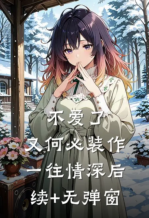 不爱了，又何必装作一往情深后续+无弹窗