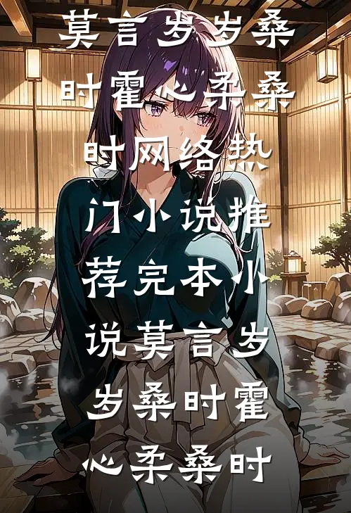 莫言岁岁桑时(霍心柔桑时)网络热门小说_推荐完本小说莫言岁岁桑时霍心柔桑时