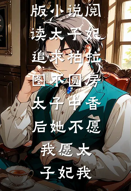 太子妃追求柏拉图不圆房，太子中香后她不愿，我愿(太子妃我)无弹窗全文免费阅读_完结版小说阅读太子妃追求柏拉图不圆房，太子中香后她不愿，我愿(太子妃我)