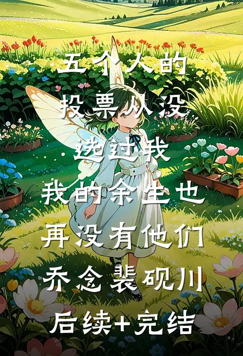 五个人的投票从没选过我，我的余生也再没有他们乔念裴砚川后续+完结