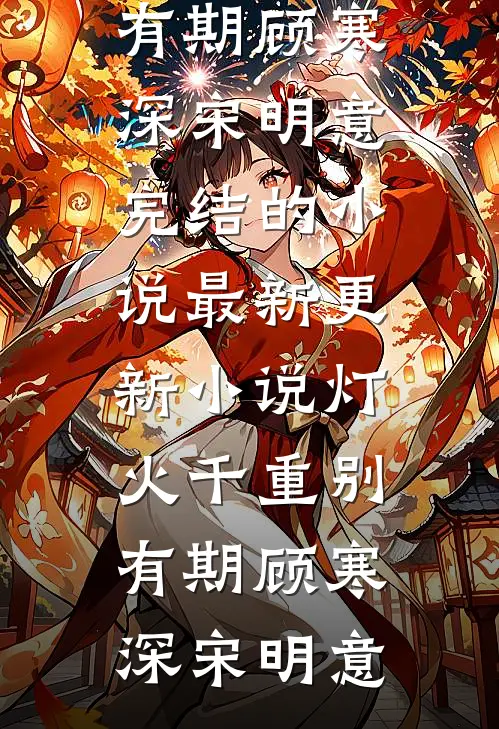 灯火千重别有期(顾寒深宋明意)完结的小说_最新更新小说灯火千重别有期顾寒深宋明意