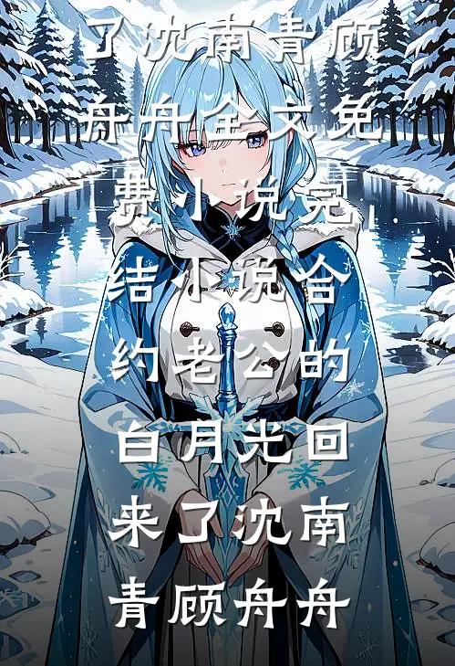 合约老公的白月光回来了(沈南青顾舟舟)全文免费小说_完结小说合约老公的白月光回来了沈南青顾舟舟