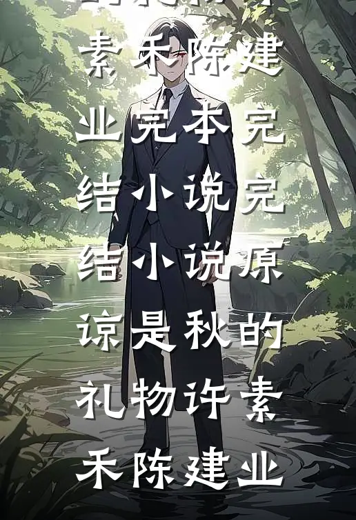 原谅是秋的礼物(许素禾陈建业)完本完结小说_完结小说原谅是秋的礼物许素禾陈建业
