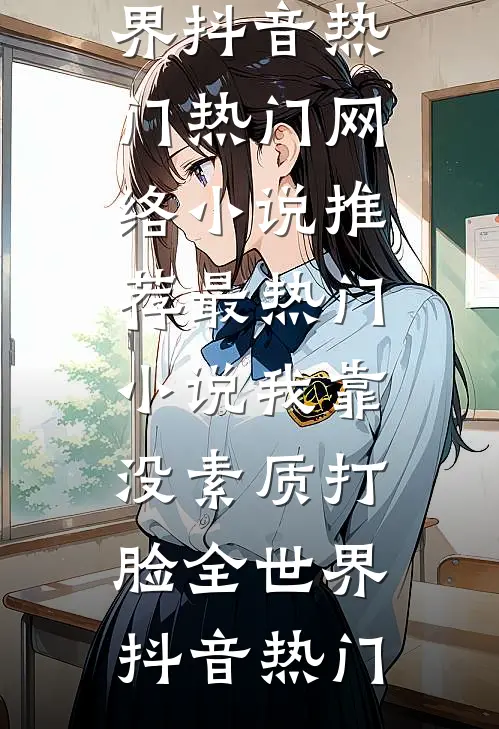 我靠没素质打脸全世界(抖音热门)热门网络小说推荐_最热门小说我靠没素质打脸全世界抖音热门