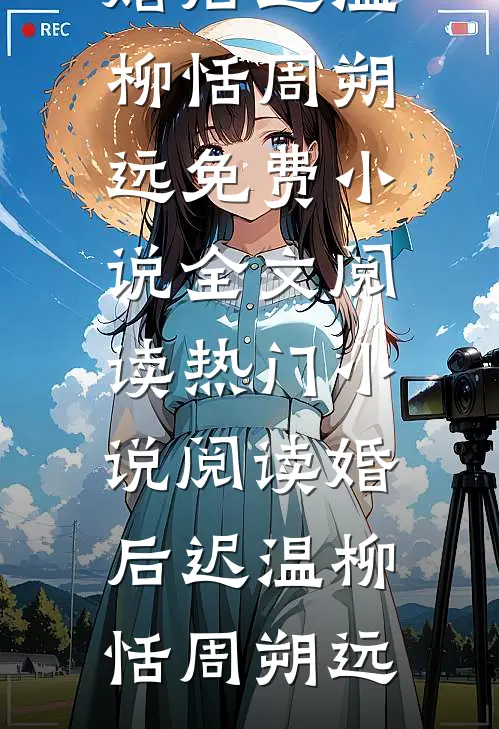 婚后迟温(柳恬周朔远)免费小说全文阅读_热门小说阅读婚后迟温柳恬周朔远