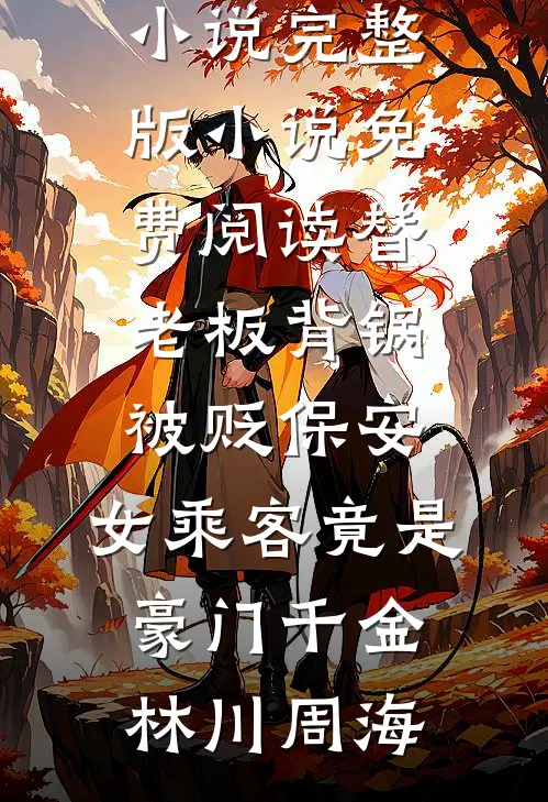 替老板背锅被贬保安，女乘客竟是豪门千金(林川周海)推荐完本小说_完整版小说免费阅读替老板背锅被贬保安，女乘客竟是豪门千金林川周海