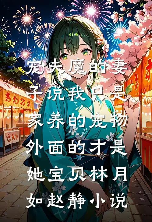 宠夫魔的妻子说我只是家养的宠物，外面的才是她宝贝林月如赵静小说