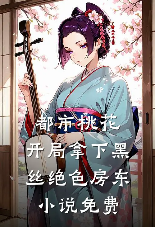 都市桃花，开局拿下黑丝绝色房东小说免费