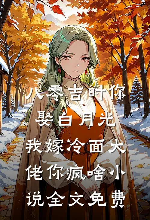 八零吉时你娶白月光，我嫁冷面大佬你疯啥小说全文免费