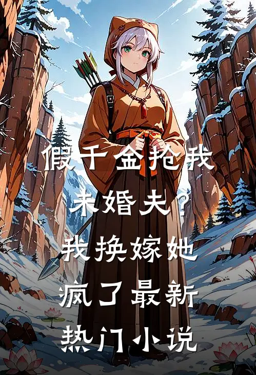 假千金抢我未婚夫？我换嫁她疯了最新热门小说