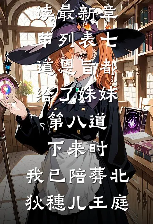 七道恩旨都给了妹妹，第八道下来时，我已陪葬北狄穗儿王庭完本小说免费阅读_最新章节列表七道恩旨都给了妹妹，第八道下来时，我已陪葬北狄(穗儿王庭)