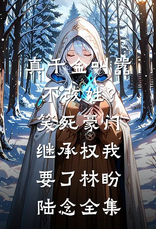 真千金叫嚣不改姓？笑死，豪门继承权我要了林盼陆念全集