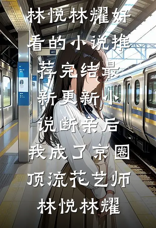断亲后，我成了京圈顶流花艺师(林悦林耀)好看的小说推荐完结_最新更新小说断亲后，我成了京圈顶流花艺师(林悦林耀)