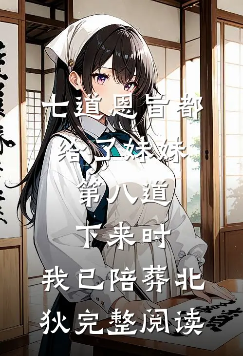 七道恩旨都给了妹妹，第八道下来时，我已陪葬北狄完整阅读