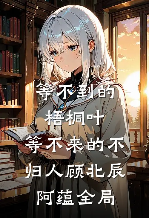 等不到的梧桐叶，等不来的不归人顾北辰阿蕴全局