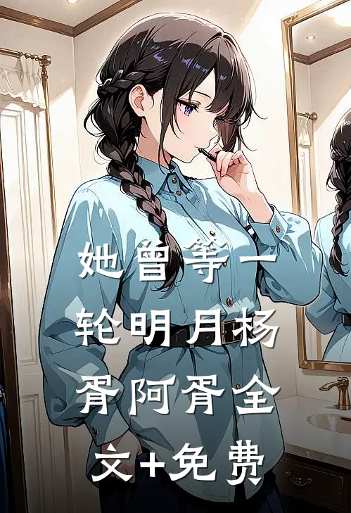 她曾等一轮明月杨胥阿胥全文+免费
