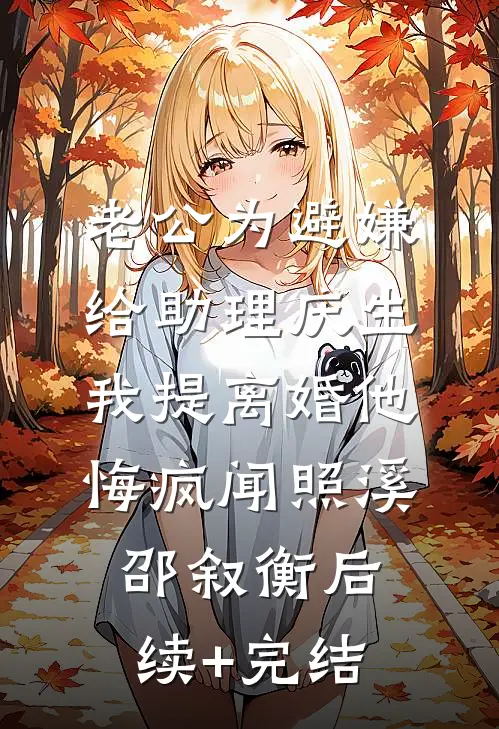 老公为避嫌给助理庆生，我提离婚他悔疯闻照溪邵叙衡后续+完结