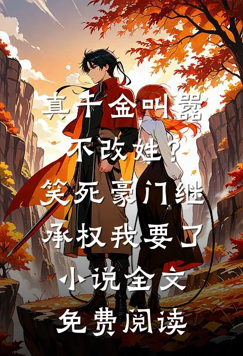 真千金叫嚣不改姓？笑死，豪门继承权我要了小说全文免费阅读