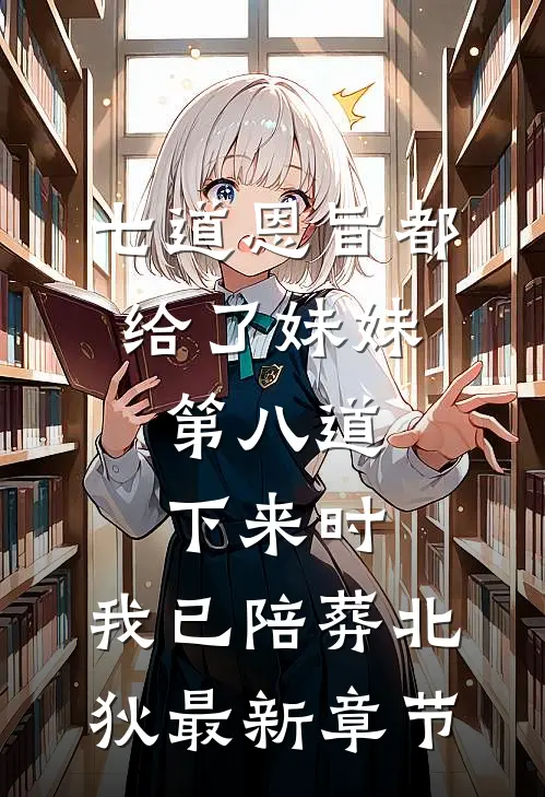 七道恩旨都给了妹妹，第八道下来时，我已陪葬北狄最新章节